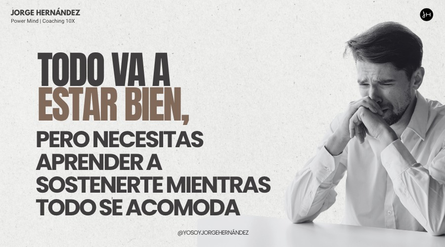 Todo va a estar bien, pero necesitas aprender a sostenerte mientras todo se acomoda