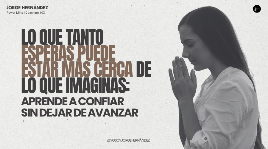 Lo que tanto esperas puede estar más cerca de lo que imaginas: aprende a confiar sin dejar de avanzar