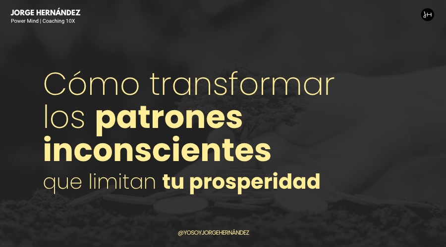 Cómo transformar los patrones inconscientes que limitan tu prosperidad