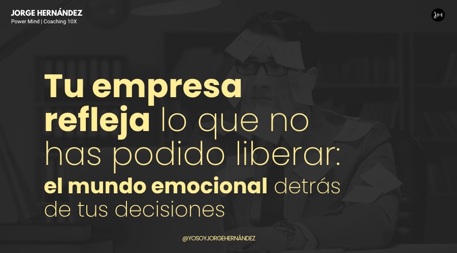 Tu empresa refleja lo que no has podido liberar: el mundo emocional detrás de tus decisiones